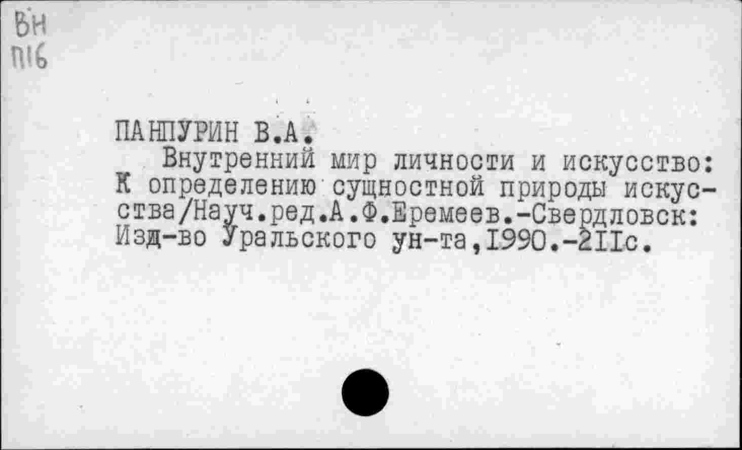 ﻿ПАНПУРИН В.А.
Внутренний мир личности и искусство: К определению сущностной природы искусства /Науч, ред .А ,Ф.Еремеев. -Свердловск: Изд-во Уральского ун-та,1990.-211с.